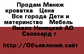 Продам Манеж кроватка › Цена ­ 2 000 - Все города Дети и материнство » Мебель   . Ямало-Ненецкий АО,Салехард г.